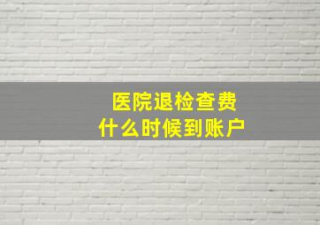 医院退检查费什么时候到账户