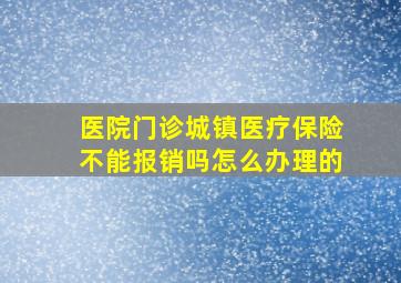 医院门诊城镇医疗保险不能报销吗怎么办理的