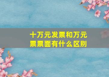 十万元发票和万元票票面有什么区别