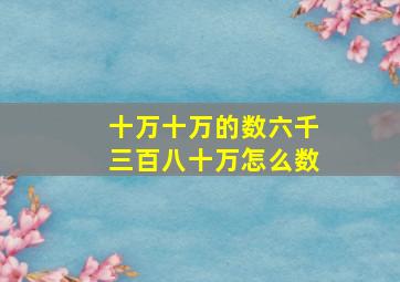 十万十万的数六千三百八十万怎么数