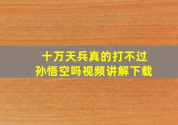 十万天兵真的打不过孙悟空吗视频讲解下载