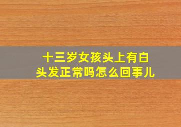 十三岁女孩头上有白头发正常吗怎么回事儿