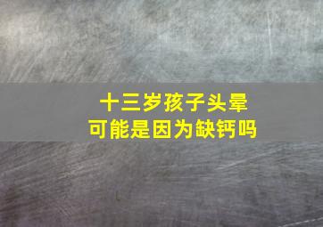 十三岁孩子头晕可能是因为缺钙吗