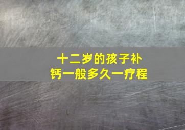 十二岁的孩子补钙一般多久一疗程