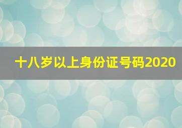 十八岁以上身份证号码2020