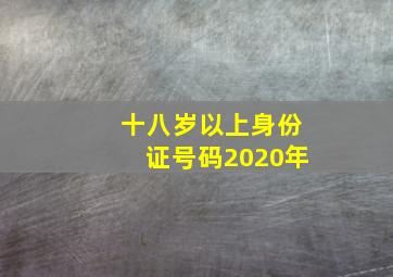 十八岁以上身份证号码2020年