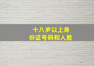 十八岁以上身份证号码和人脸