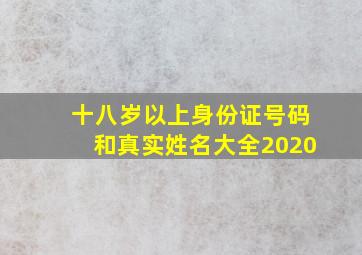 十八岁以上身份证号码和真实姓名大全2020