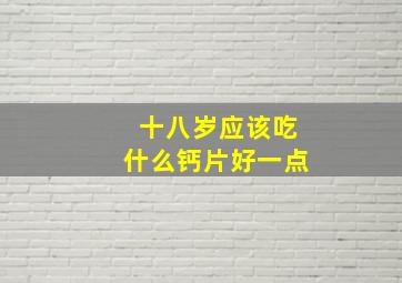 十八岁应该吃什么钙片好一点