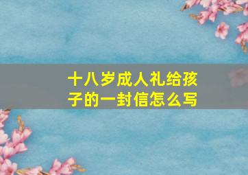 十八岁成人礼给孩子的一封信怎么写