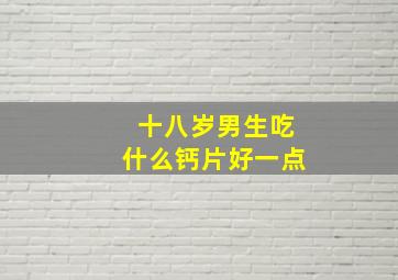 十八岁男生吃什么钙片好一点