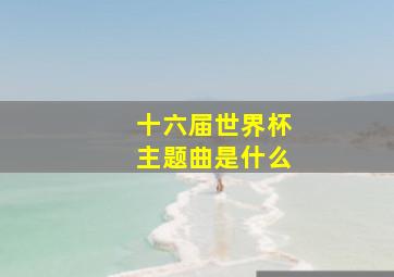 十六届世界杯主题曲是什么