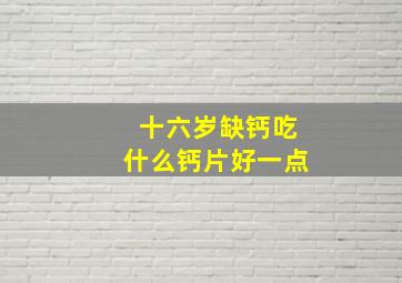 十六岁缺钙吃什么钙片好一点