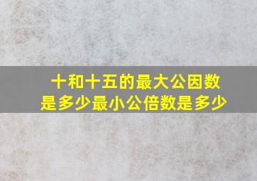 十和十五的最大公因数是多少最小公倍数是多少