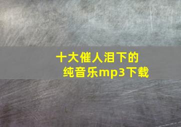 十大催人泪下的纯音乐mp3下载