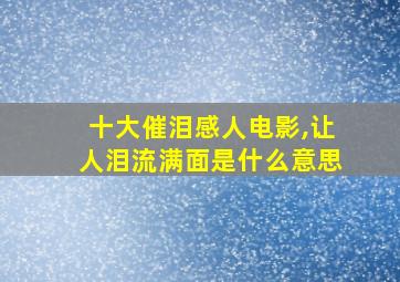 十大催泪感人电影,让人泪流满面是什么意思