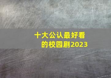 十大公认最好看的校园剧2023