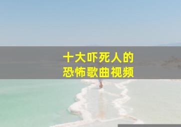 十大吓死人的恐怖歌曲视频