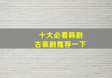 十大必看韩剧古装剧推荐一下