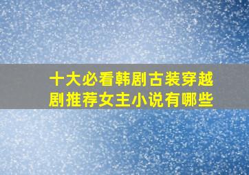 十大必看韩剧古装穿越剧推荐女主小说有哪些