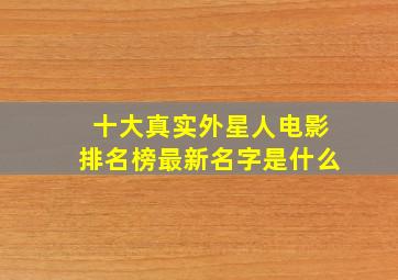 十大真实外星人电影排名榜最新名字是什么