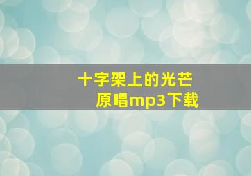 十字架上的光芒原唱mp3下载