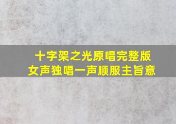 十字架之光原唱完整版女声独唱一声顺服主旨意