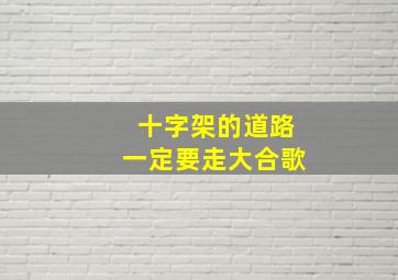 十字架的道路一定要走大合歌