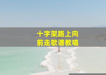 十字架路上向前走歌谱教唱