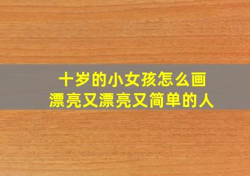 十岁的小女孩怎么画漂亮又漂亮又简单的人