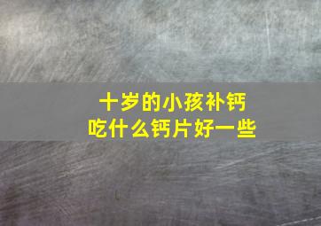 十岁的小孩补钙吃什么钙片好一些