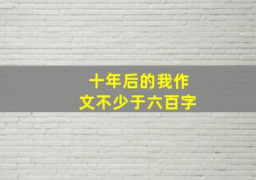 十年后的我作文不少于六百字