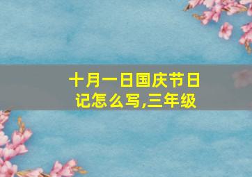 十月一日国庆节日记怎么写,三年级