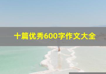 十篇优秀600字作文大全