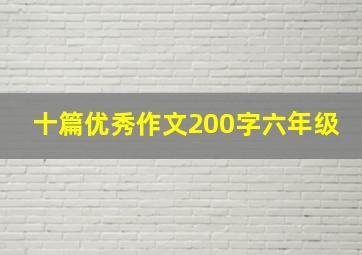 十篇优秀作文200字六年级