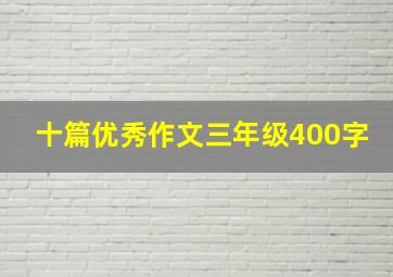 十篇优秀作文三年级400字