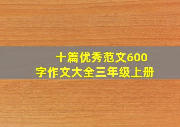 十篇优秀范文600字作文大全三年级上册