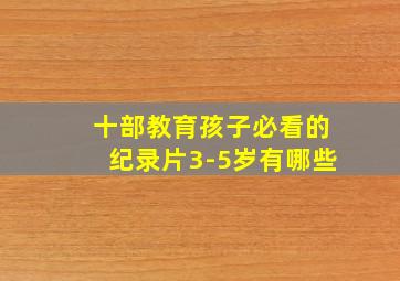 十部教育孩子必看的纪录片3-5岁有哪些