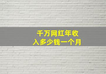 千万网红年收入多少钱一个月