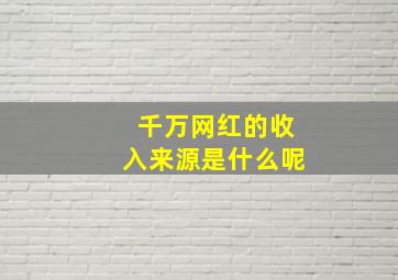 千万网红的收入来源是什么呢