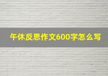 午休反思作文600字怎么写