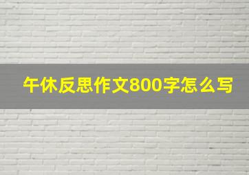 午休反思作文800字怎么写