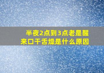 半夜2点到3点老是醒来口干舌燥是什么原因