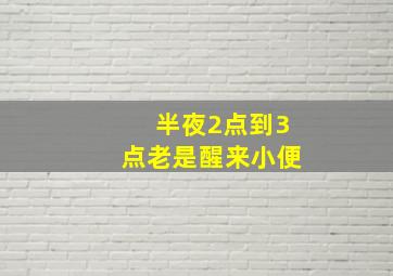 半夜2点到3点老是醒来小便