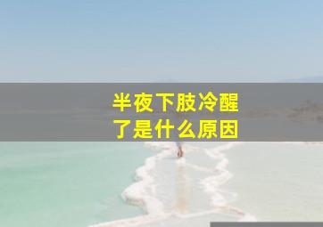 半夜下肢冷醒了是什么原因