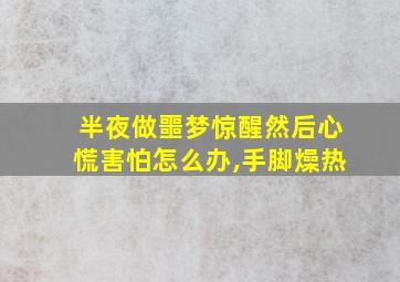 半夜做噩梦惊醒然后心慌害怕怎么办,手脚燥热