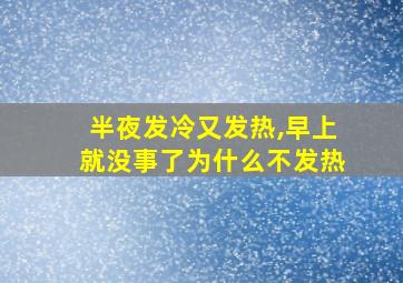 半夜发冷又发热,早上就没事了为什么不发热