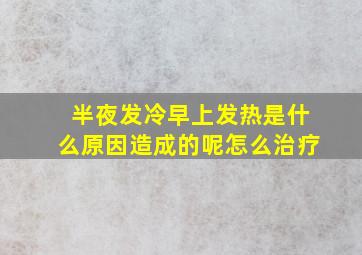 半夜发冷早上发热是什么原因造成的呢怎么治疗