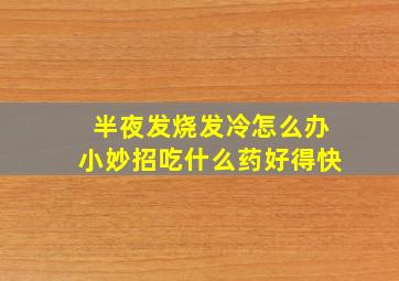 半夜发烧发冷怎么办小妙招吃什么药好得快