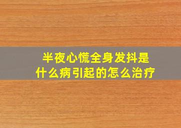 半夜心慌全身发抖是什么病引起的怎么治疗